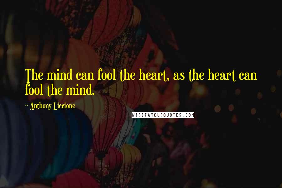 Anthony Liccione Quotes: The mind can fool the heart, as the heart can fool the mind.