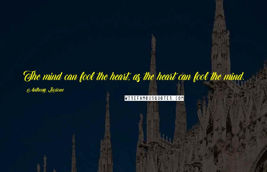 Anthony Liccione Quotes: The mind can fool the heart, as the heart can fool the mind.