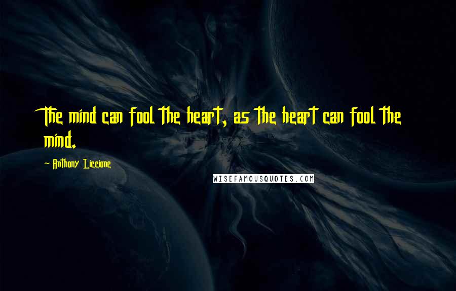 Anthony Liccione Quotes: The mind can fool the heart, as the heart can fool the mind.