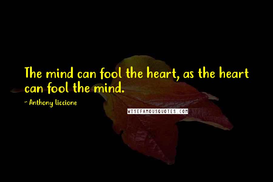 Anthony Liccione Quotes: The mind can fool the heart, as the heart can fool the mind.