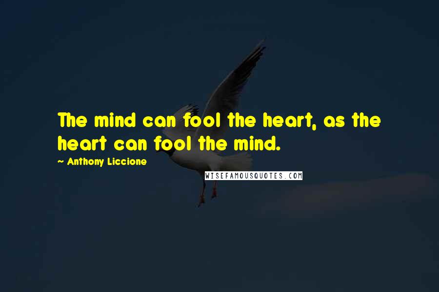 Anthony Liccione Quotes: The mind can fool the heart, as the heart can fool the mind.