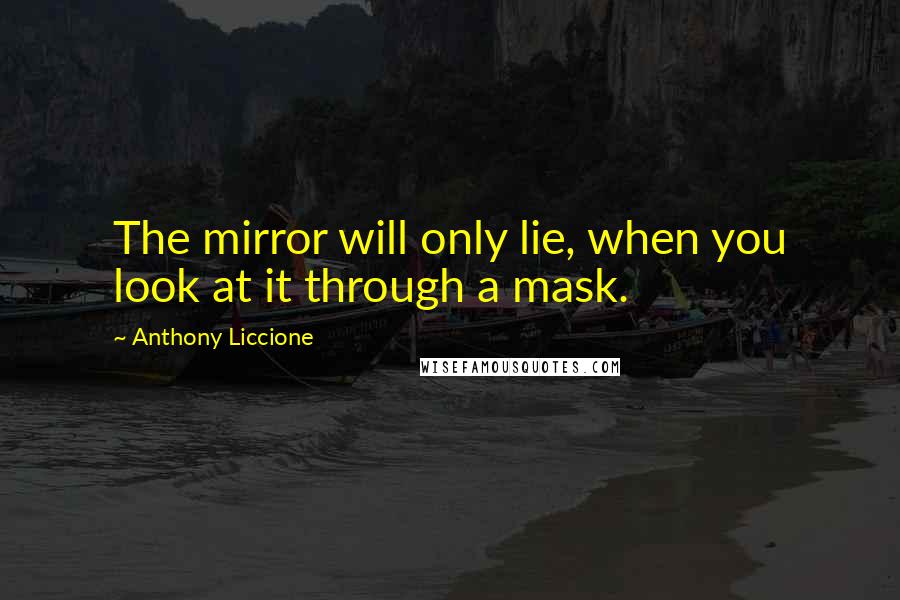 Anthony Liccione Quotes: The mirror will only lie, when you look at it through a mask.