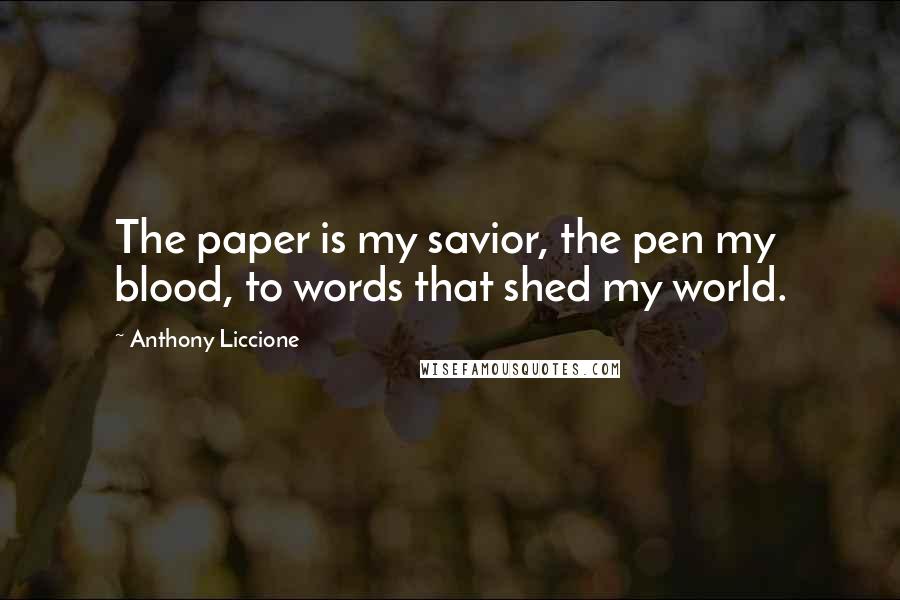Anthony Liccione Quotes: The paper is my savior, the pen my blood, to words that shed my world.