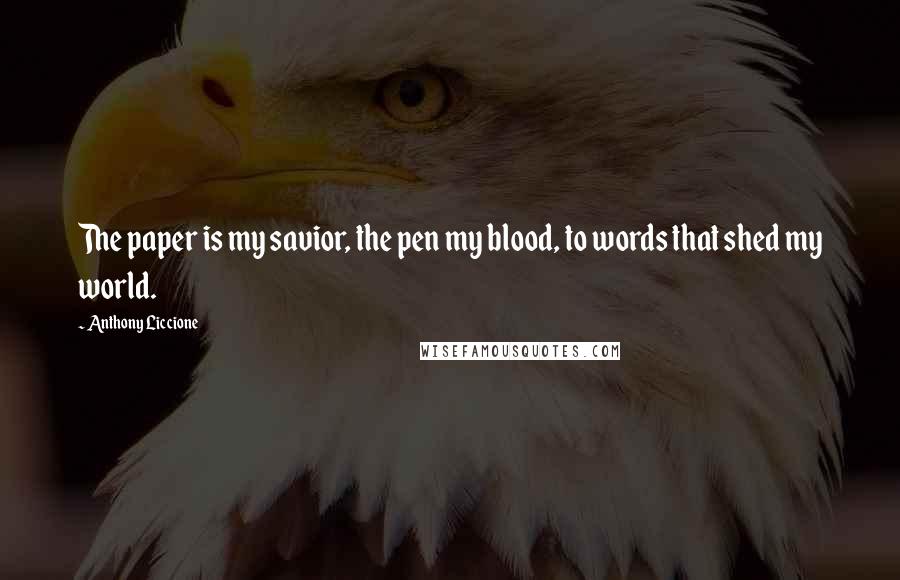 Anthony Liccione Quotes: The paper is my savior, the pen my blood, to words that shed my world.