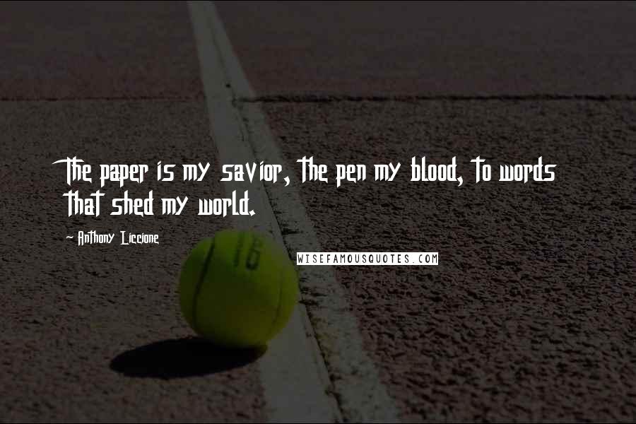 Anthony Liccione Quotes: The paper is my savior, the pen my blood, to words that shed my world.