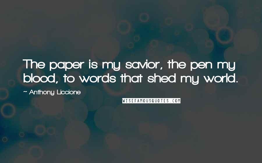 Anthony Liccione Quotes: The paper is my savior, the pen my blood, to words that shed my world.