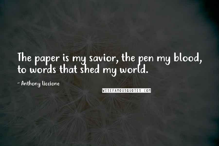 Anthony Liccione Quotes: The paper is my savior, the pen my blood, to words that shed my world.