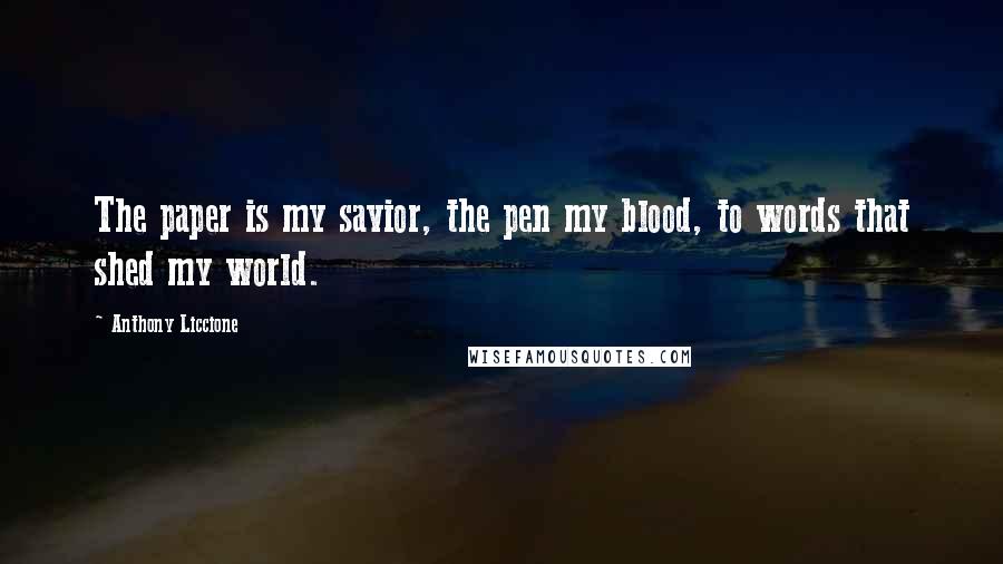 Anthony Liccione Quotes: The paper is my savior, the pen my blood, to words that shed my world.