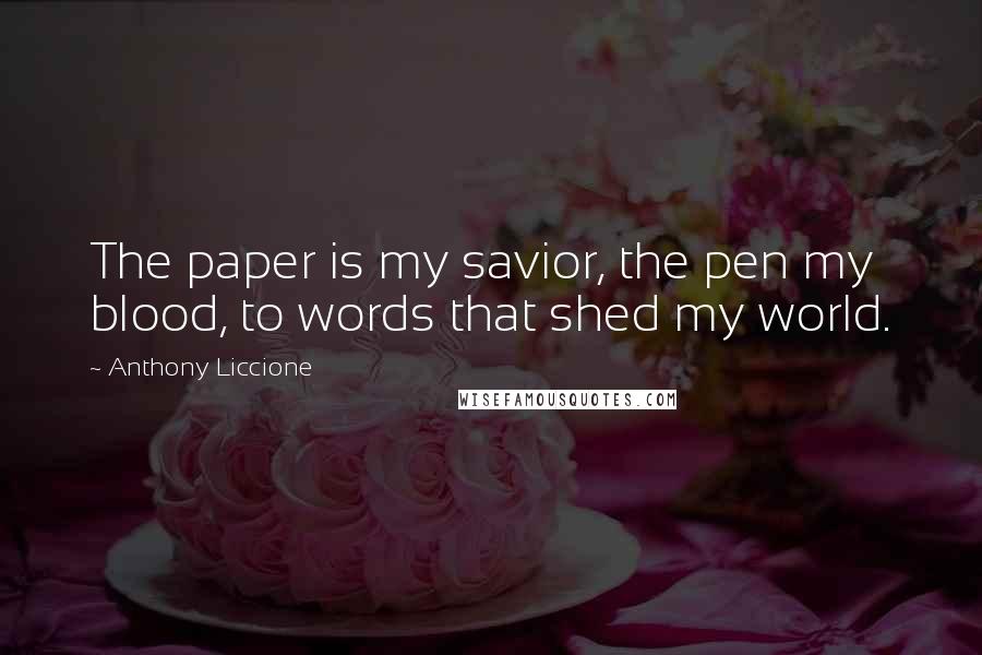 Anthony Liccione Quotes: The paper is my savior, the pen my blood, to words that shed my world.