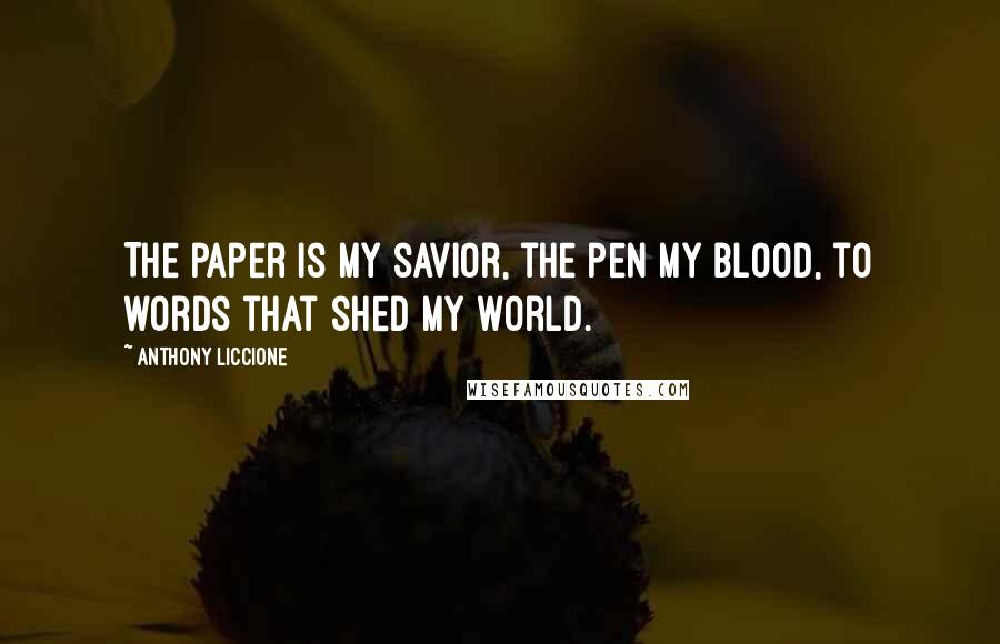 Anthony Liccione Quotes: The paper is my savior, the pen my blood, to words that shed my world.
