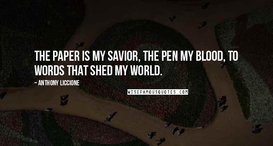 Anthony Liccione Quotes: The paper is my savior, the pen my blood, to words that shed my world.