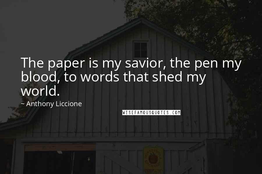 Anthony Liccione Quotes: The paper is my savior, the pen my blood, to words that shed my world.