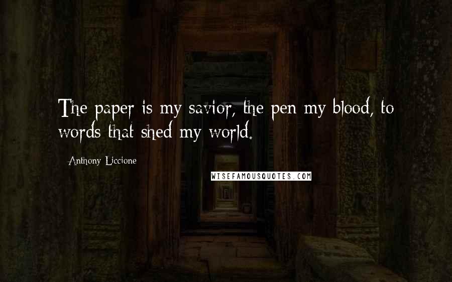 Anthony Liccione Quotes: The paper is my savior, the pen my blood, to words that shed my world.