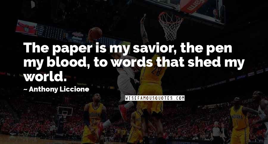 Anthony Liccione Quotes: The paper is my savior, the pen my blood, to words that shed my world.