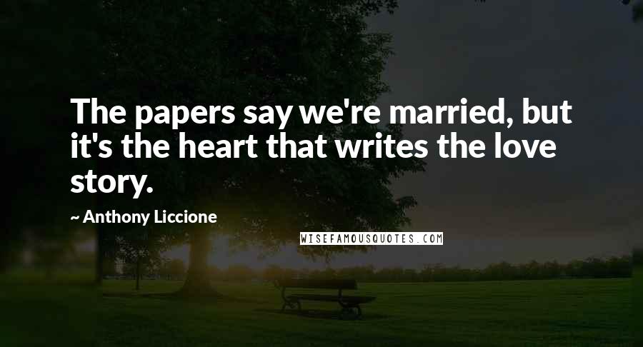 Anthony Liccione Quotes: The papers say we're married, but it's the heart that writes the love story.