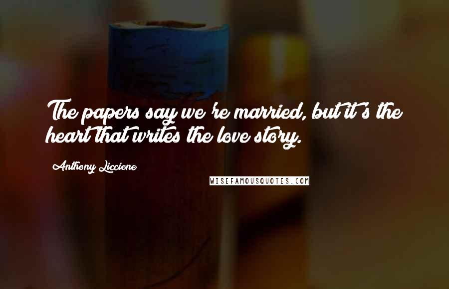 Anthony Liccione Quotes: The papers say we're married, but it's the heart that writes the love story.