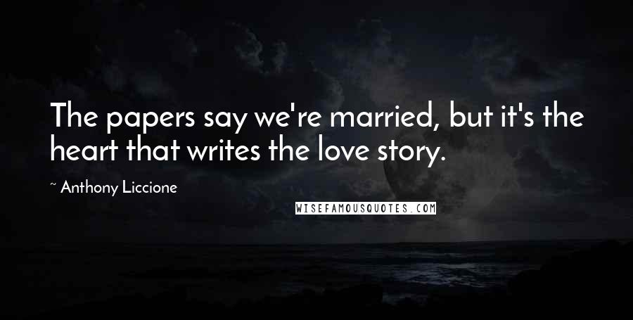 Anthony Liccione Quotes: The papers say we're married, but it's the heart that writes the love story.