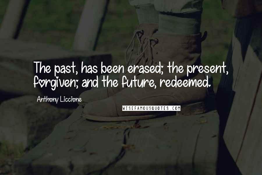 Anthony Liccione Quotes: The past, has been erased; the present, forgiven; and the future, redeemed.