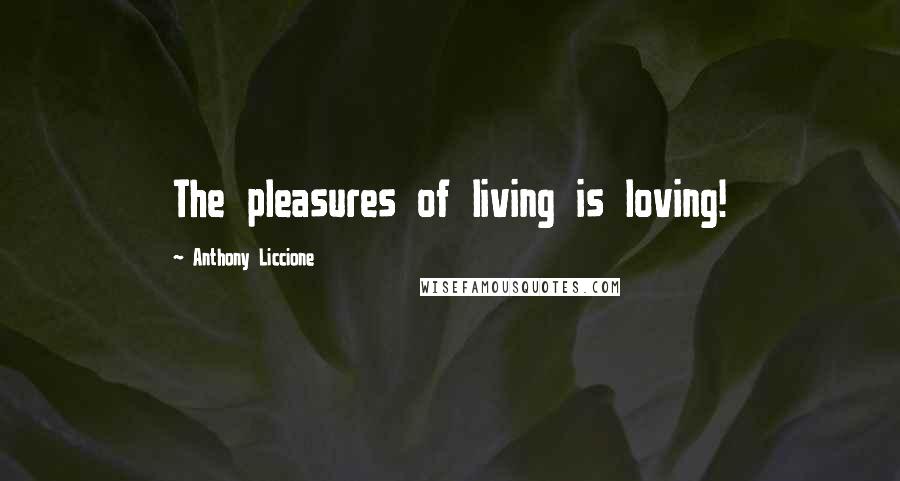 Anthony Liccione Quotes: The pleasures of living is loving!