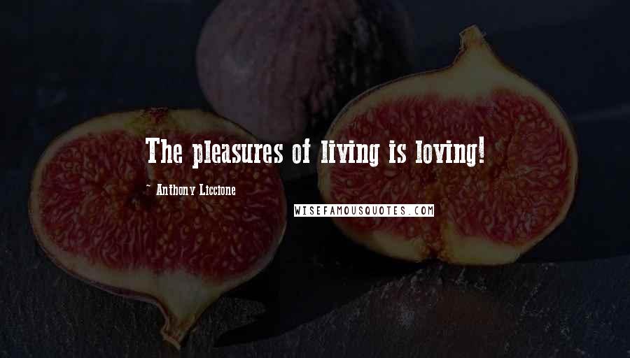 Anthony Liccione Quotes: The pleasures of living is loving!