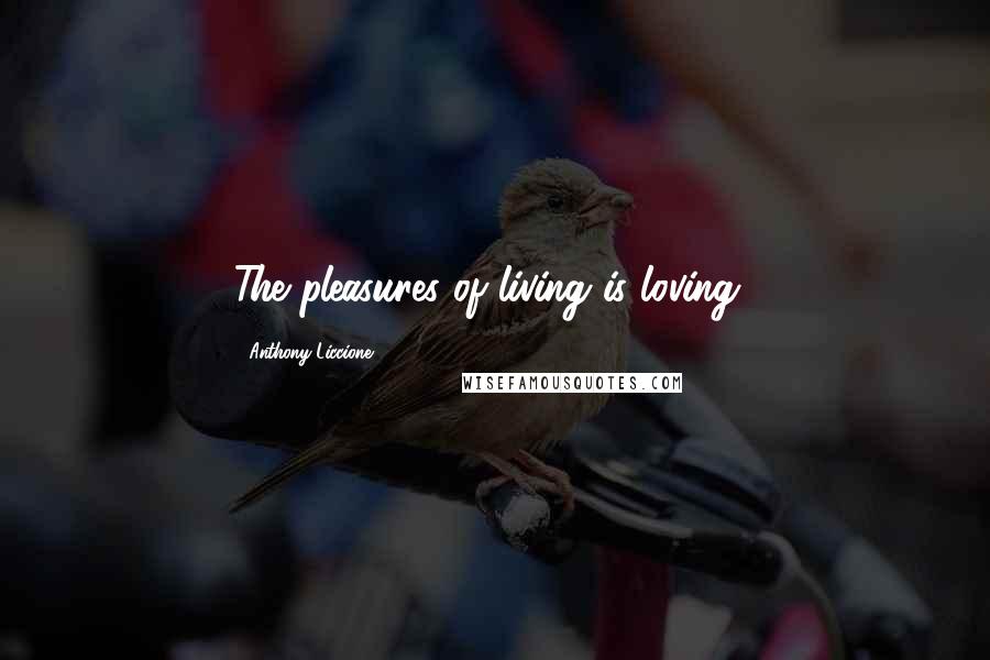 Anthony Liccione Quotes: The pleasures of living is loving!