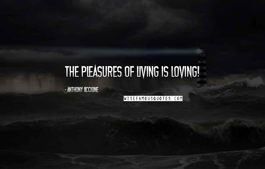 Anthony Liccione Quotes: The pleasures of living is loving!