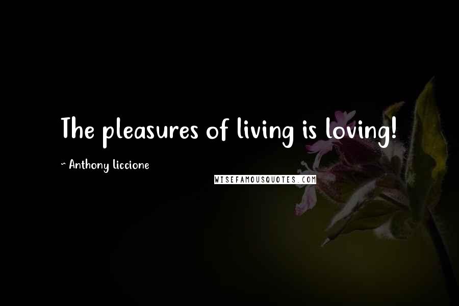 Anthony Liccione Quotes: The pleasures of living is loving!