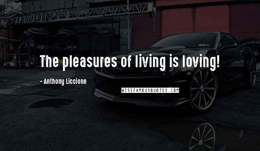 Anthony Liccione Quotes: The pleasures of living is loving!