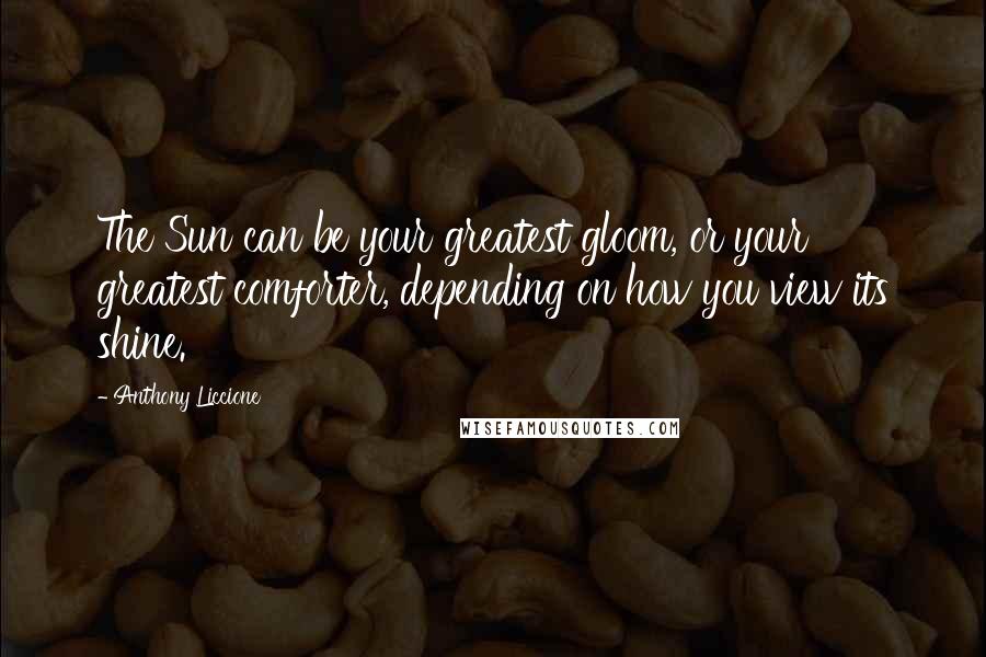 Anthony Liccione Quotes: The Sun can be your greatest gloom, or your greatest comforter, depending on how you view its shine.