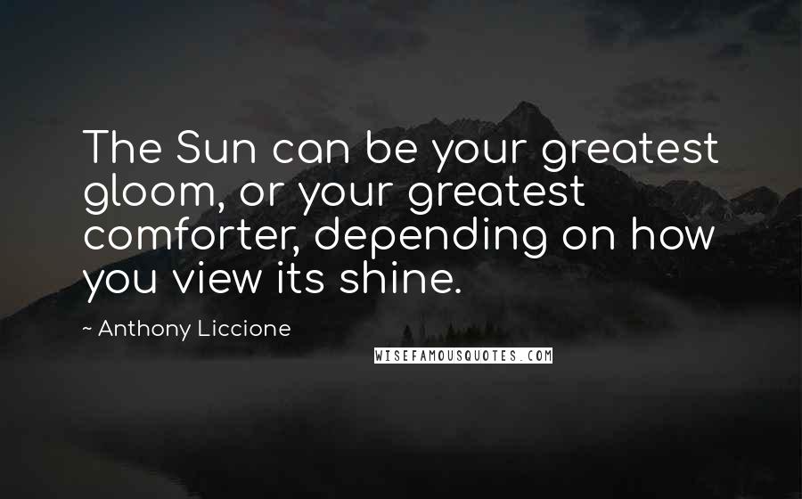 Anthony Liccione Quotes: The Sun can be your greatest gloom, or your greatest comforter, depending on how you view its shine.