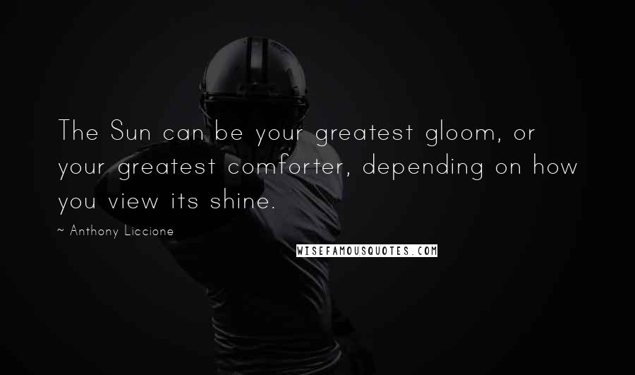 Anthony Liccione Quotes: The Sun can be your greatest gloom, or your greatest comforter, depending on how you view its shine.