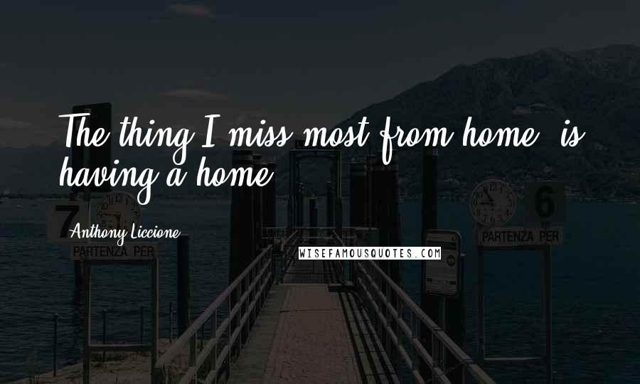 Anthony Liccione Quotes: The thing I miss most from home, is having a home.