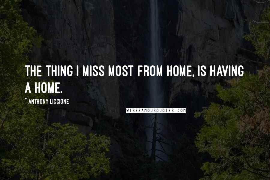 Anthony Liccione Quotes: The thing I miss most from home, is having a home.