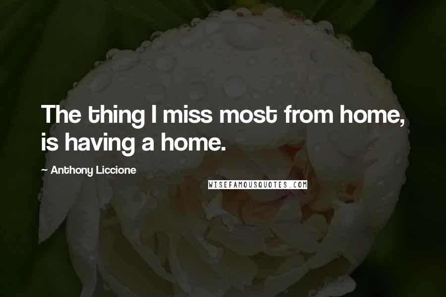 Anthony Liccione Quotes: The thing I miss most from home, is having a home.