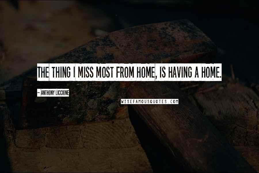 Anthony Liccione Quotes: The thing I miss most from home, is having a home.