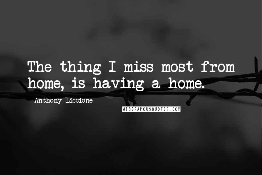 Anthony Liccione Quotes: The thing I miss most from home, is having a home.