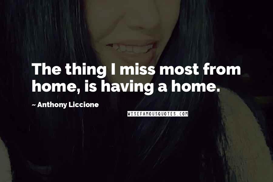 Anthony Liccione Quotes: The thing I miss most from home, is having a home.