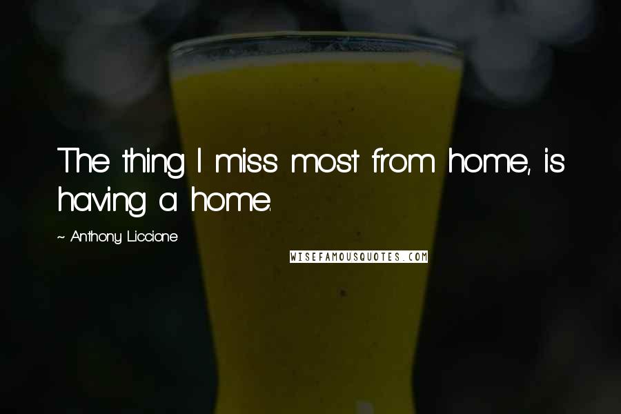Anthony Liccione Quotes: The thing I miss most from home, is having a home.