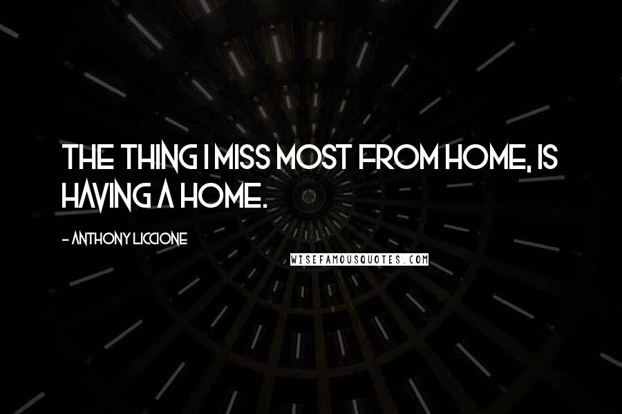 Anthony Liccione Quotes: The thing I miss most from home, is having a home.