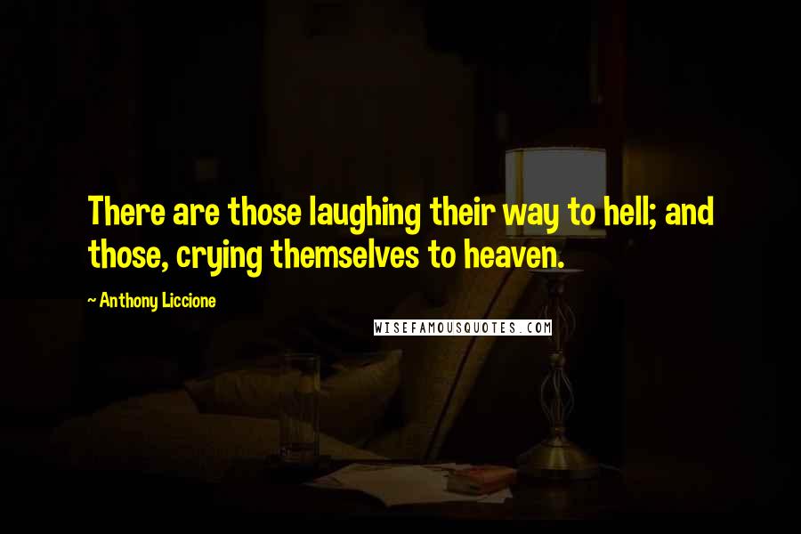 Anthony Liccione Quotes: There are those laughing their way to hell; and those, crying themselves to heaven.