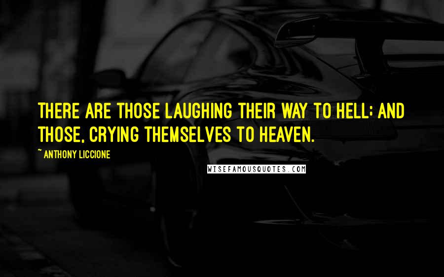 Anthony Liccione Quotes: There are those laughing their way to hell; and those, crying themselves to heaven.