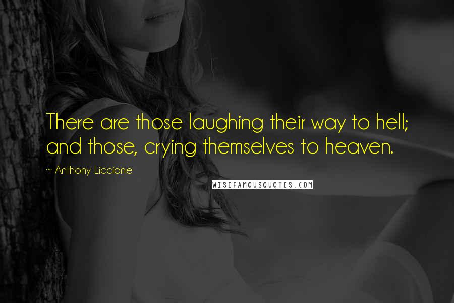 Anthony Liccione Quotes: There are those laughing their way to hell; and those, crying themselves to heaven.