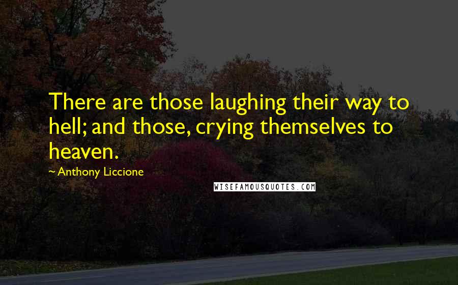 Anthony Liccione Quotes: There are those laughing their way to hell; and those, crying themselves to heaven.