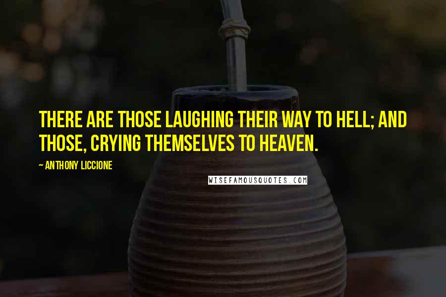 Anthony Liccione Quotes: There are those laughing their way to hell; and those, crying themselves to heaven.