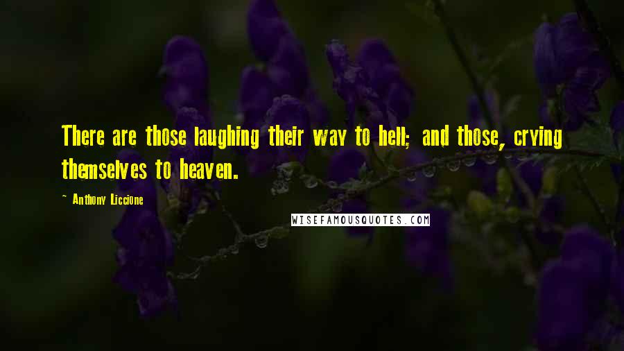 Anthony Liccione Quotes: There are those laughing their way to hell; and those, crying themselves to heaven.