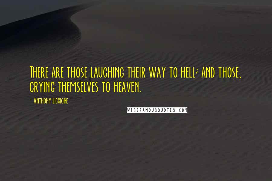 Anthony Liccione Quotes: There are those laughing their way to hell; and those, crying themselves to heaven.