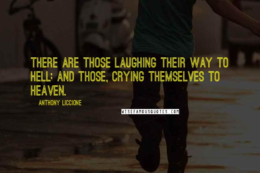 Anthony Liccione Quotes: There are those laughing their way to hell; and those, crying themselves to heaven.