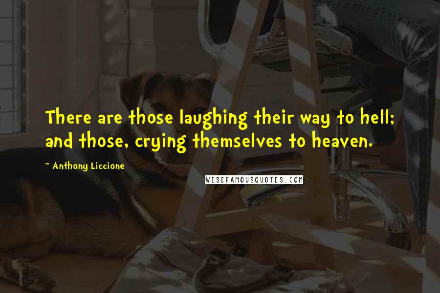 Anthony Liccione Quotes: There are those laughing their way to hell; and those, crying themselves to heaven.