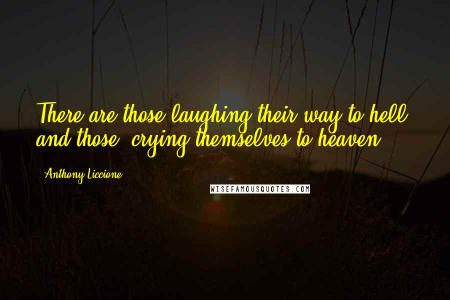 Anthony Liccione Quotes: There are those laughing their way to hell; and those, crying themselves to heaven.