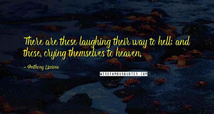 Anthony Liccione Quotes: There are those laughing their way to hell; and those, crying themselves to heaven.
